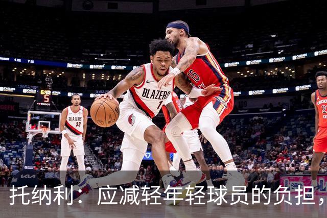 托纳利：应减轻年轻球员的负担，承担责任的事让我来